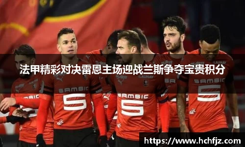 法甲精彩对决雷恩主场迎战兰斯争夺宝贵积分