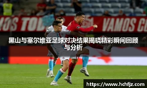 黑山与塞尔维亚足球对决结果揭晓精彩瞬间回顾与分析