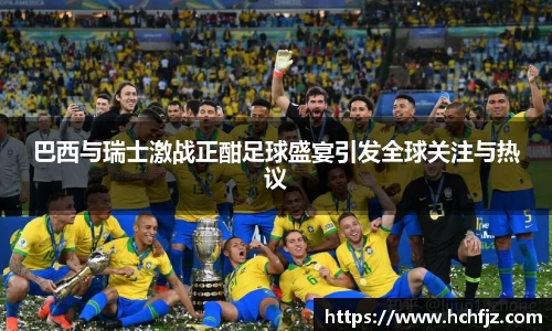 巴西与瑞士激战正酣足球盛宴引发全球关注与热议