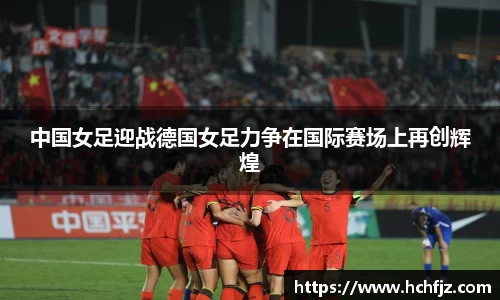 中国女足迎战德国女足力争在国际赛场上再创辉煌