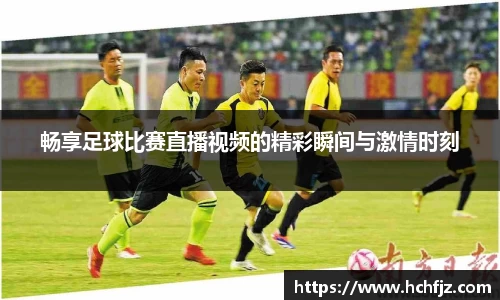 畅享足球比赛直播视频的精彩瞬间与激情时刻