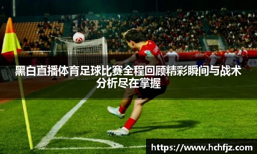 黑白直播体育足球比赛全程回顾精彩瞬间与战术分析尽在掌握