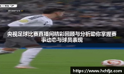 央视足球比赛直播间精彩回顾与分析助你掌握赛事动态与球员表现