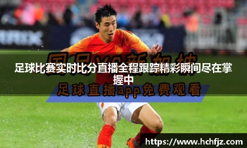 足球比赛实时比分直播全程跟踪精彩瞬间尽在掌握中