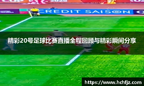 精彩20号足球比赛直播全程回顾与精彩瞬间分享