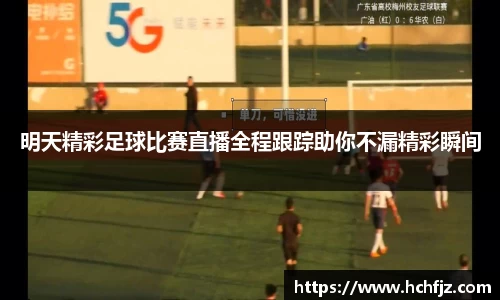明天精彩足球比赛直播全程跟踪助你不漏精彩瞬间
