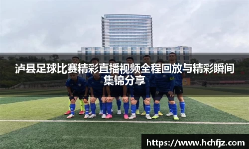 泸县足球比赛精彩直播视频全程回放与精彩瞬间集锦分享