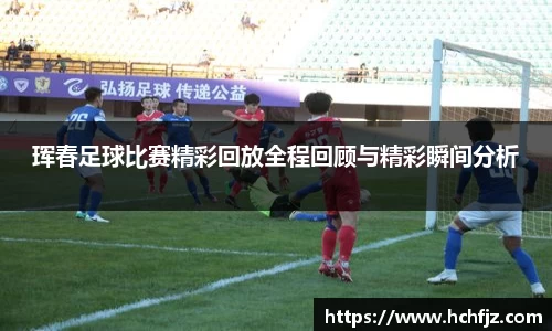 珲春足球比赛精彩回放全程回顾与精彩瞬间分析