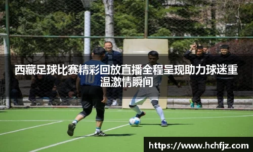 西藏足球比赛精彩回放直播全程呈现助力球迷重温激情瞬间