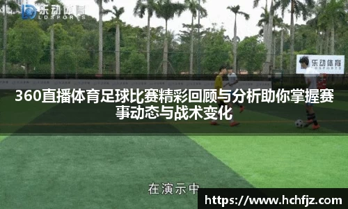 360直播体育足球比赛精彩回顾与分析助你掌握赛事动态与战术变化