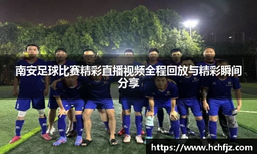 南安足球比赛精彩直播视频全程回放与精彩瞬间分享