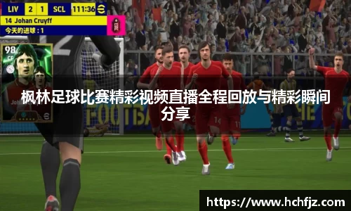 枫林足球比赛精彩视频直播全程回放与精彩瞬间分享