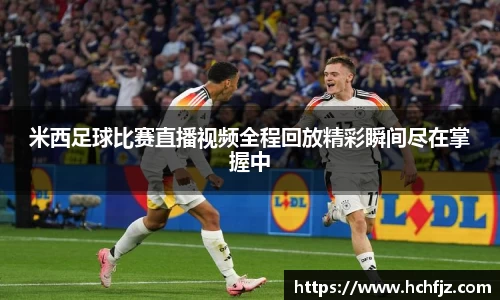 米西足球比赛直播视频全程回放精彩瞬间尽在掌握中