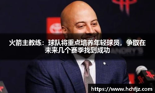 火箭主教练：球队将重点培养年轻球员，争取在未来几个赛季找到成功