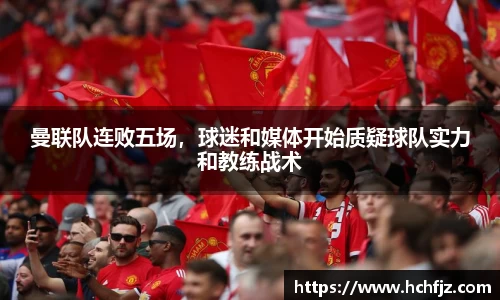曼联队连败五场，球迷和媒体开始质疑球队实力和教练战术