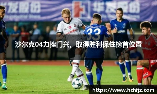 沙尔克04力挫门兴，取得胜利保住榜首位置