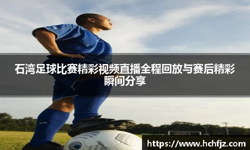石湾足球比赛精彩视频直播全程回放与赛后精彩瞬间分享