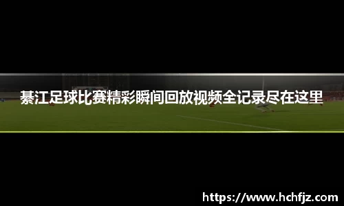 綦江足球比赛精彩瞬间回放视频全记录尽在这里