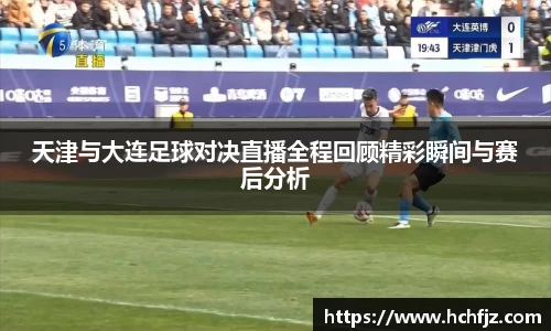 天津与大连足球对决直播全程回顾精彩瞬间与赛后分析