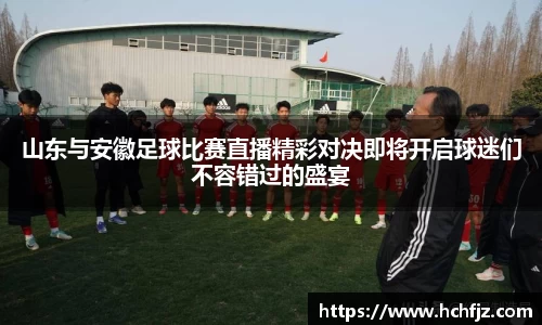 山东与安徽足球比赛直播精彩对决即将开启球迷们不容错过的盛宴