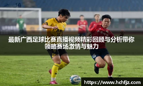 最新广西足球比赛直播视频精彩回顾与分析带你领略赛场激情与魅力