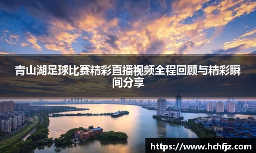 青山湖足球比赛精彩直播视频全程回顾与精彩瞬间分享