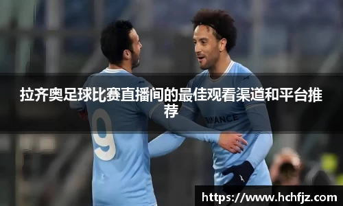 拉齐奥足球比赛直播间的最佳观看渠道和平台推荐