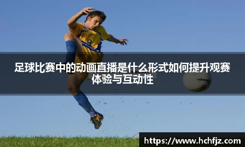 足球比赛中的动画直播是什么形式如何提升观赛体验与互动性
