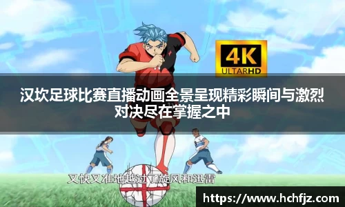 汉坎足球比赛直播动画全景呈现精彩瞬间与激烈对决尽在掌握之中
