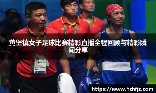 黄堡镇女子足球比赛精彩直播全程回顾与精彩瞬间分享