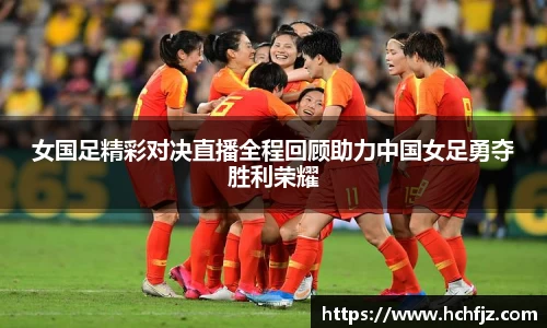 女国足精彩对决直播全程回顾助力中国女足勇夺胜利荣耀