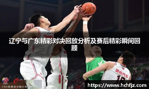 辽宁与广东精彩对决回放分析及赛后精彩瞬间回顾