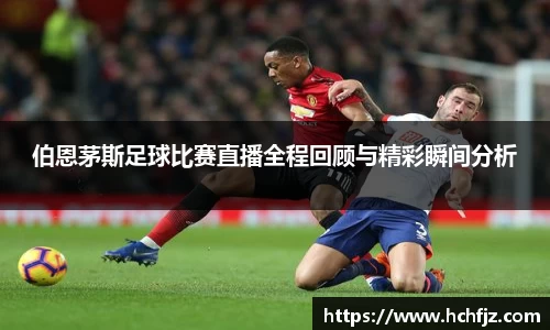 伯恩茅斯足球比赛直播全程回顾与精彩瞬间分析