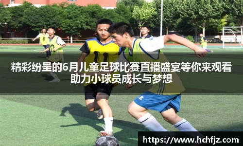 精彩纷呈的6月儿童足球比赛直播盛宴等你来观看助力小球员成长与梦想