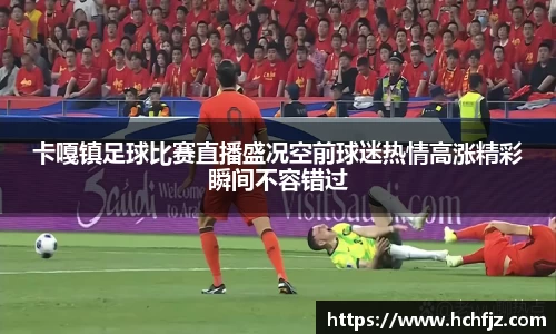 卡嘎镇足球比赛直播盛况空前球迷热情高涨精彩瞬间不容错过