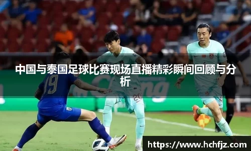 中国与泰国足球比赛现场直播精彩瞬间回顾与分析