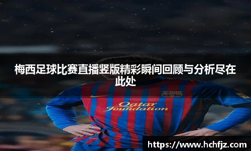 梅西足球比赛直播竖版精彩瞬间回顾与分析尽在此处