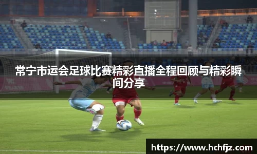 常宁市运会足球比赛精彩直播全程回顾与精彩瞬间分享