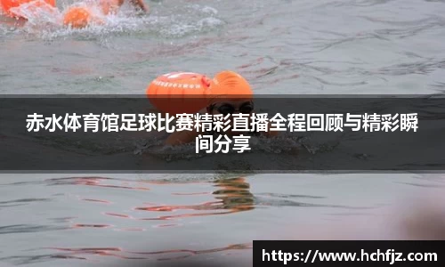 赤水体育馆足球比赛精彩直播全程回顾与精彩瞬间分享