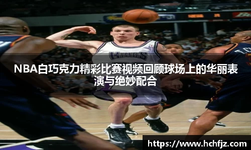 NBA白巧克力精彩比赛视频回顾球场上的华丽表演与绝妙配合