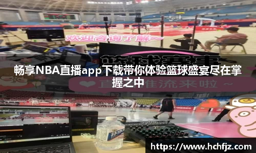 畅享NBA直播app下载带你体验篮球盛宴尽在掌握之中