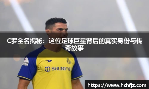 C罗全名揭秘：这位足球巨星背后的真实身份与传奇故事