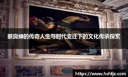 蔡良蝉的传奇人生与时代变迁下的文化传承探索