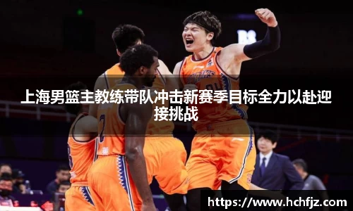 上海男篮主教练带队冲击新赛季目标全力以赴迎接挑战