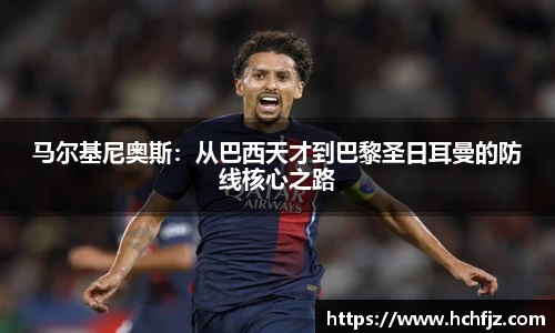马尔基尼奥斯：从巴西天才到巴黎圣日耳曼的防线核心之路