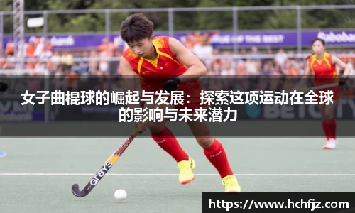 女子曲棍球的崛起与发展：探索这项运动在全球的影响与未来潜力