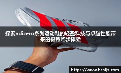 探索adizero系列运动鞋的轻盈科技与卓越性能带来的极致跑步体验