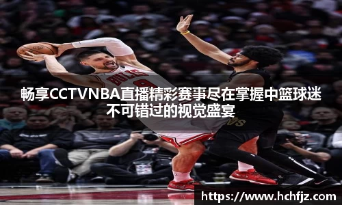 畅享CCTVNBA直播精彩赛事尽在掌握中篮球迷不可错过的视觉盛宴