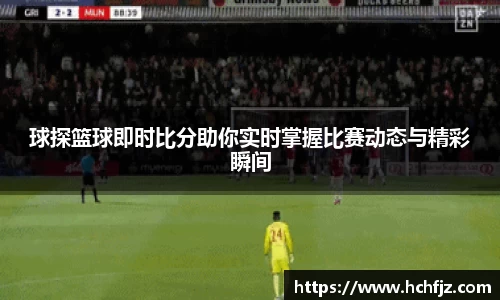 球探篮球即时比分助你实时掌握比赛动态与精彩瞬间