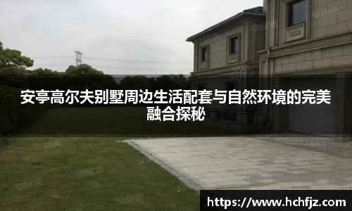 安亭高尔夫别墅周边生活配套与自然环境的完美融合探秘
